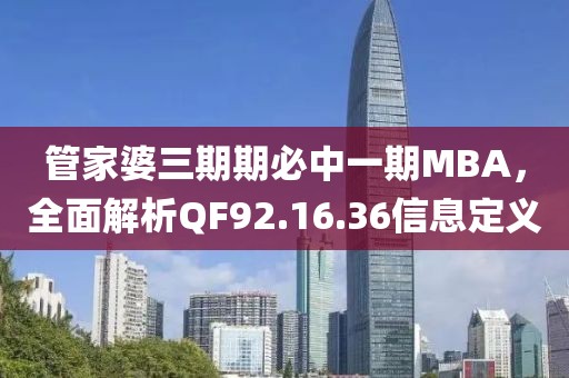 管家婆三期期必中一期MBA，全面解析QF92.16.36信息定義