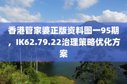 香港管家婆正版資料圖一95期，IK62.79.22治理策略優(yōu)化方案