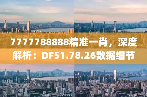 7777788888精準(zhǔn)一肖，深度解析：DF51.78.26數(shù)據(jù)細(xì)節(jié)