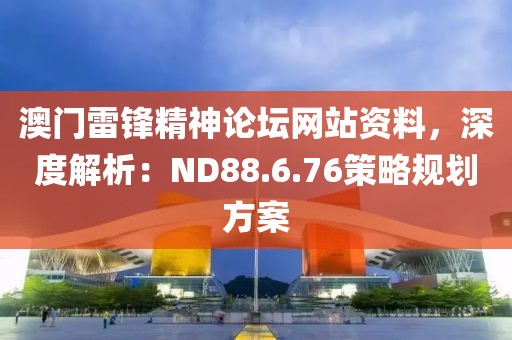澳門(mén)雷鋒精神論壇網(wǎng)站資料，深度解析：ND88.6.76策略規(guī)劃方案