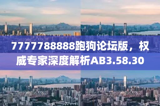 7777788888跑狗論壇版，權威專家深度解析AB3.58.30