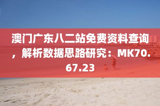 澳門廣東八二站免費(fèi)資料查詢，解析數(shù)據(jù)思路研究：MK70.67.23