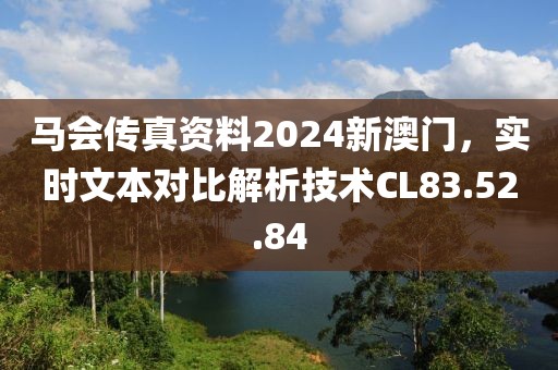 馬會傳真資料2024新澳門，實(shí)時文本對比解析技術(shù)CL83.52.84