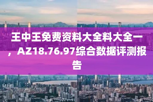 王中王免費(fèi)資料大全料大全一，AZ18.76.97綜合數(shù)據(jù)評(píng)測報(bào)告