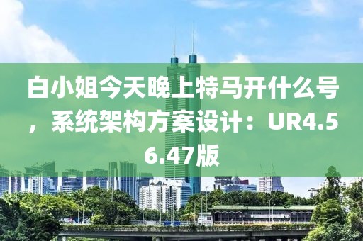 白小姐今天晚上特馬開什么號，系統(tǒng)架構(gòu)方案設(shè)計：UR4.56.47版