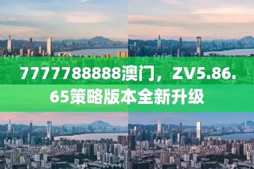 7777788888澳門，ZV5.86.65策略版本全新升級