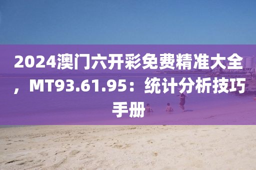 2024澳門六開(kāi)彩免費(fèi)精準(zhǔn)大全，MT93.61.95：統(tǒng)計(jì)分析技巧手冊(cè)