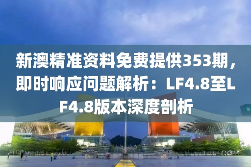 新澳精準(zhǔn)資料免費(fèi)提供353期，即時(shí)響應(yīng)問題解析：LF4.8至LF4.8版本深度剖析