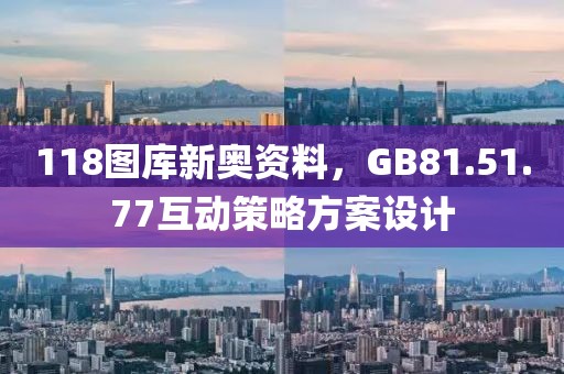 118圖庫新奧資料，GB81.51.77互動策略方案設(shè)計