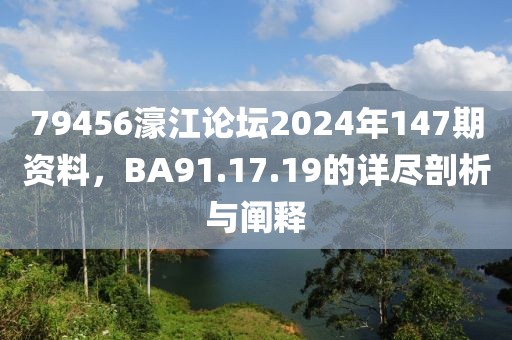 79456濠江論壇2024年147期資料，BA91.17.19的詳盡剖析與闡釋