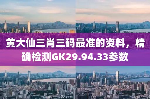 黃大仙三肖三碼最準(zhǔn)的資料，精確檢測(cè)GK29.94.33參數(shù)