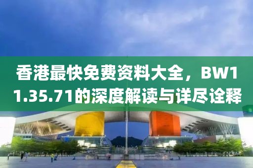 香港最快免費(fèi)資料大全，BW11.35.71的深度解讀與詳盡詮釋