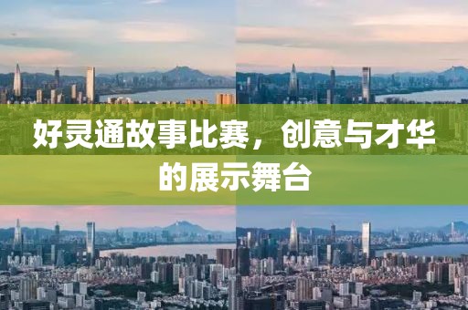 好靈通故事比賽，創(chuàng)意與才華的展示舞臺(tái)
