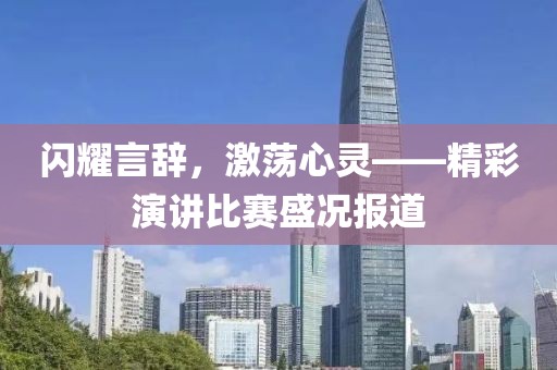 閃耀言辭，激蕩心靈——精彩演講比賽盛況報道
