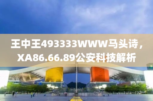 王中王493333WWW馬頭詩，XA86.66.89公安科技解析