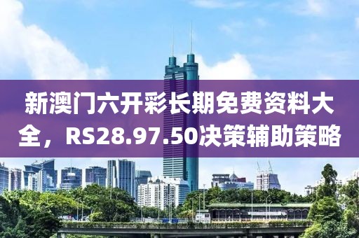 新澳門(mén)六開(kāi)彩長(zhǎng)期免費(fèi)資料大全，RS28.97.50決策輔助策略