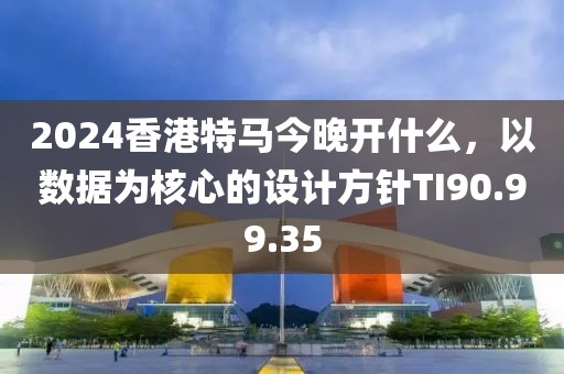 2024香港特馬今晚開什么，以數(shù)據(jù)為核心的設(shè)計(jì)方針TI90.99.35