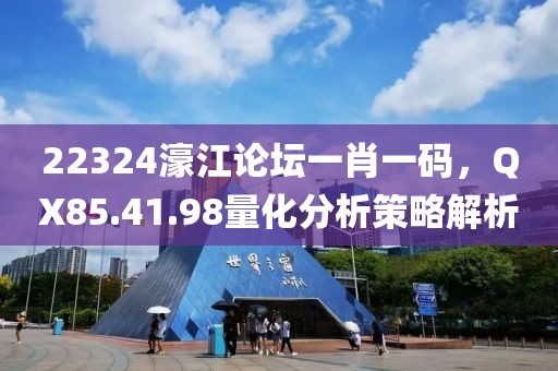 22324濠江論壇一肖一碼，QX85.41.98量化分析策略解析