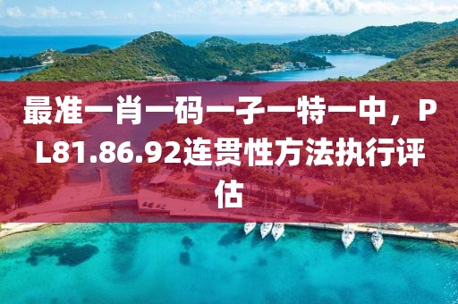 最準(zhǔn)一肖一碼一孑一特一中，PL81.86.92連貫性方法執(zhí)行評估