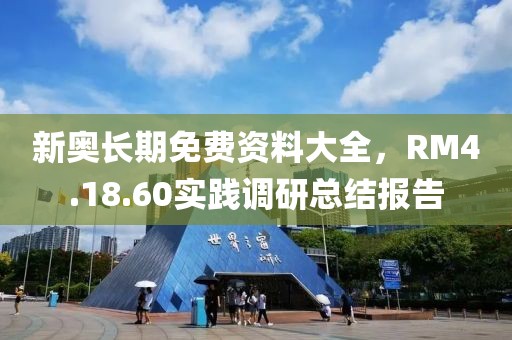 新奧長期免費(fèi)資料大全，RM4.18.60實(shí)踐調(diào)研總結(jié)報告