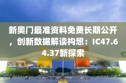 新奧門(mén)最準(zhǔn)資料免費(fèi)長(zhǎng)期公開(kāi)，創(chuàng)新數(shù)據(jù)解讀構(gòu)想：IC47.64.37新探索
