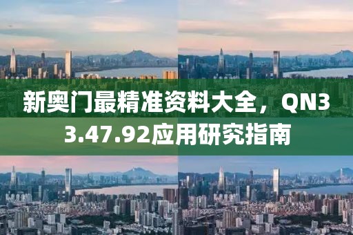 新奧門最精準(zhǔn)資料大全，QN33.47.92應(yīng)用研究指南