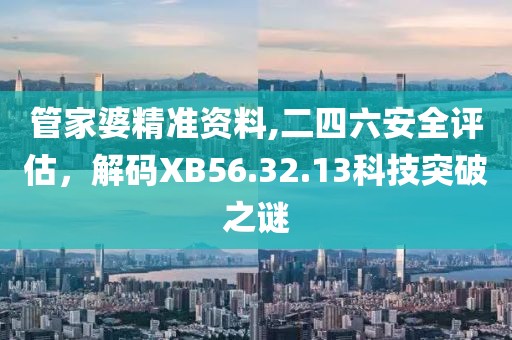 管家婆精準(zhǔn)資料,二四六安全評(píng)估，解碼XB56.32.13科技突破之謎