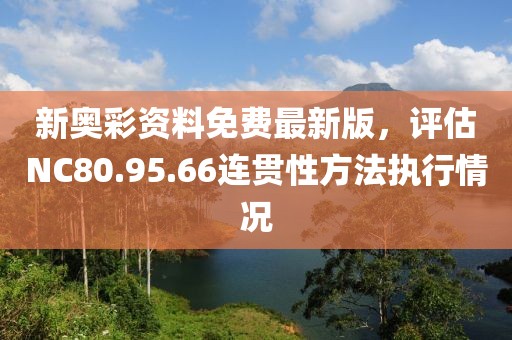 新奧彩資料免費最新版，評估NC80.95.66連貫性方法執(zhí)行情況