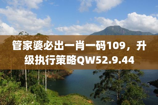 管家婆必出一肖一碼109，升級(jí)執(zhí)行策略QW52.9.44