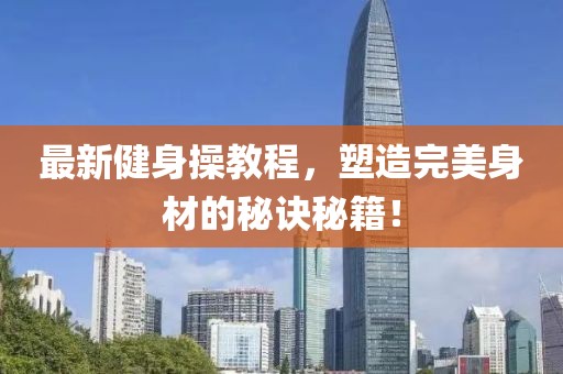 最新健身操教程，塑造完美身材的秘訣秘籍！