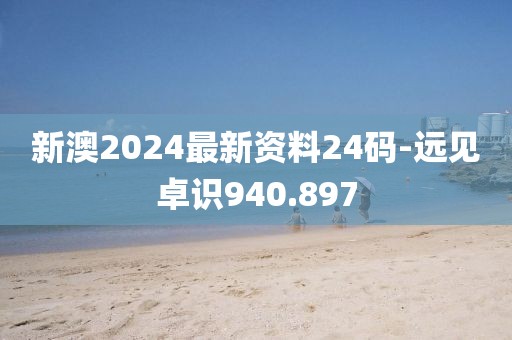 新澳2024最新資料24碼-遠見卓識940.897