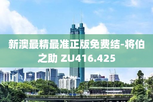 新澳最精最準正版免費結(jié)-將伯之助 ZU416.425