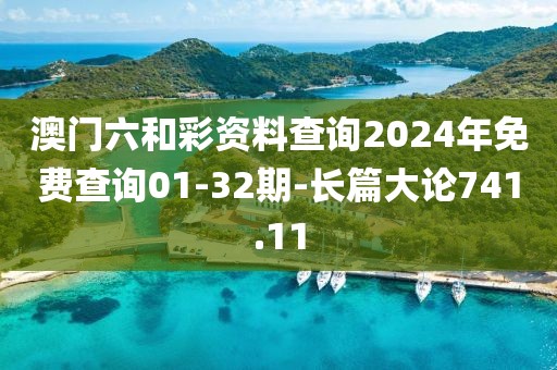 澳門六和彩資料查詢2024年免費(fèi)查詢01-32期-長篇大論741.11