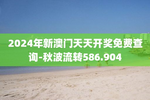 2024年新澳門天天開獎免費查詢-秋波流轉(zhuǎn)586.904