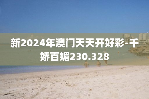 新2024年澳門天天開好彩-千嬌百媚230.328