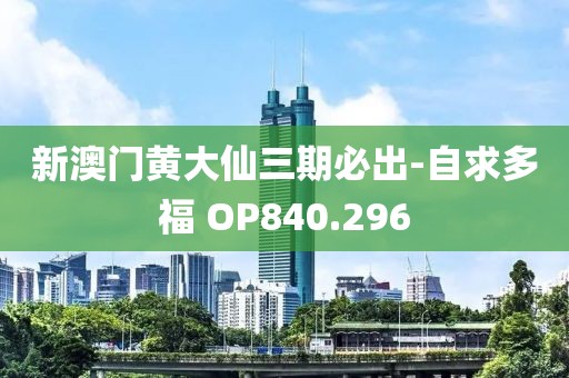 新澳門黃大仙三期必出-自求多福 OP840.296