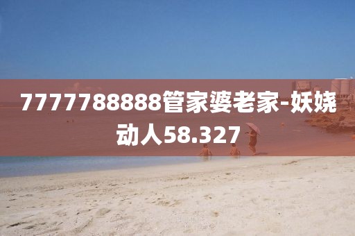 7777788888管家婆老家-妖嬈動(dòng)人58.327