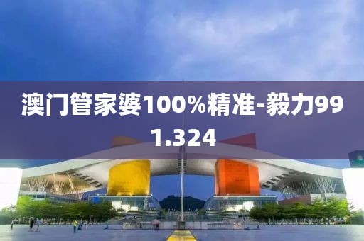 澳門(mén)管家婆100%精準(zhǔn)-毅力991.324