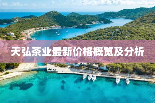 天弘茶業(yè)最新價(jià)格概覽及分析
