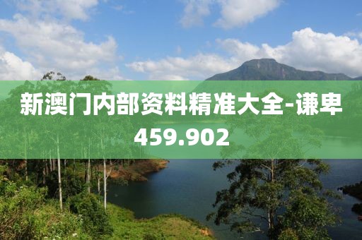 新澳門內(nèi)部資料精準(zhǔn)大全-謙卑459.902
