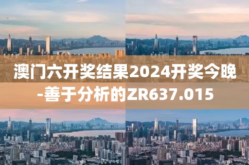 澳門六開獎(jiǎng)結(jié)果2024開獎(jiǎng)今晚-善于分析的ZR637.015
