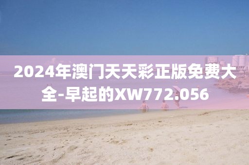 2024年澳門天天彩正版免費(fèi)大全-早起的XW772.056