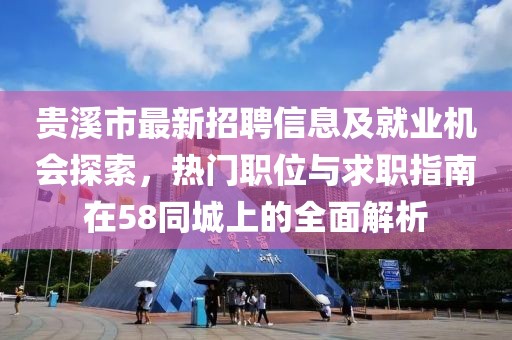 貴溪市最新招聘信息及就業(yè)機(jī)會探索，熱門職位與求職指南在58同城上的全面解析