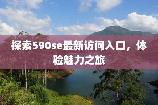 探索590se最新訪問入口，體驗魅力之旅
