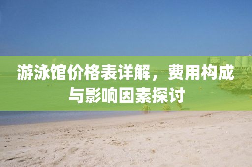 游泳館價(jià)格表詳解，費(fèi)用構(gòu)成與影響因素探討