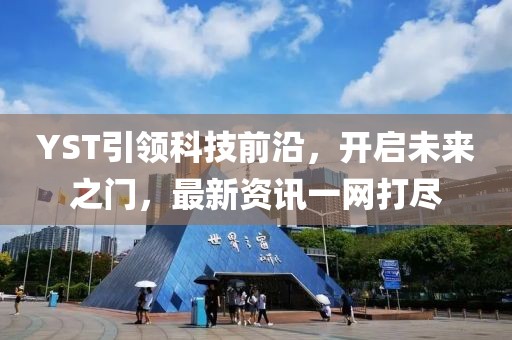 YST引領(lǐng)科技前沿，開啟未來(lái)之門，最新資訊一網(wǎng)打盡