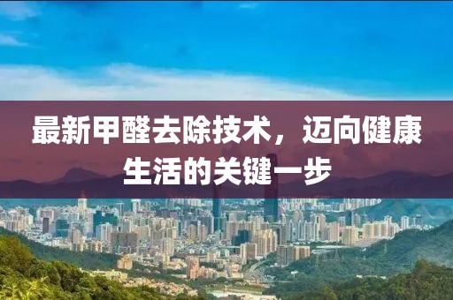 最新甲醛去除技術(shù)，邁向健康生活的關(guān)鍵一步