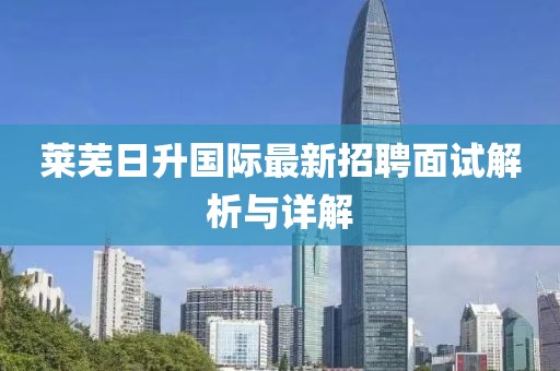 萊蕪日升國(guó)際最新招聘面試解析與詳解