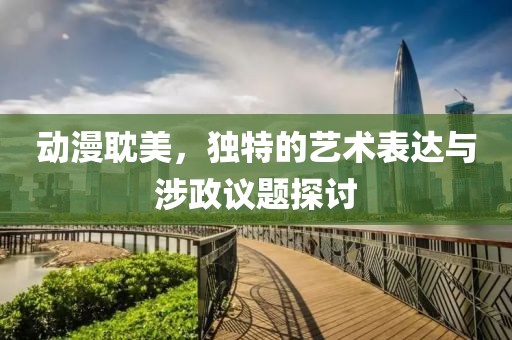 動漫耽美，獨特的藝術(shù)表達與涉政議題探討