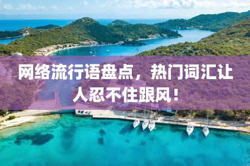 網(wǎng)絡(luò)流行語(yǔ)盤(pán)點(diǎn)，熱門(mén)詞匯讓人忍不住跟風(fēng)！